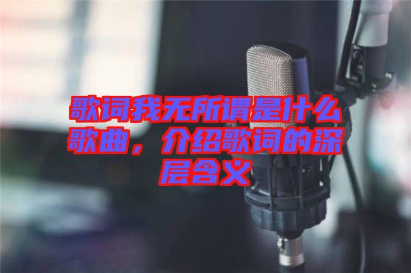 歌詞我無所謂是什么歌曲，介紹歌詞的深層含義