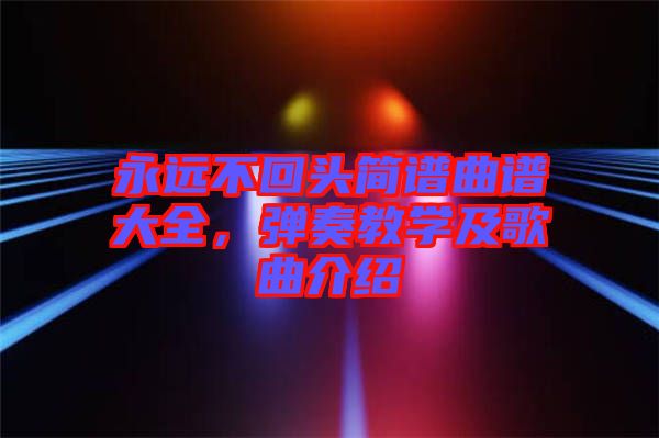 永遠(yuǎn)不回頭簡譜曲譜大全，彈奏教學(xué)及歌曲介紹