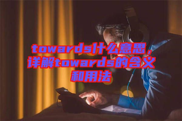 towards什么意思，詳解towards的含義和用法