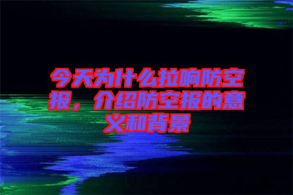 今天為什么拉響防空?qǐng)?bào)，介紹防空?qǐng)?bào)的意義和背景