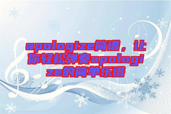 apologize簡(jiǎn)譜，讓你輕松彈奏apologize的簡(jiǎn)單樂(lè)譜