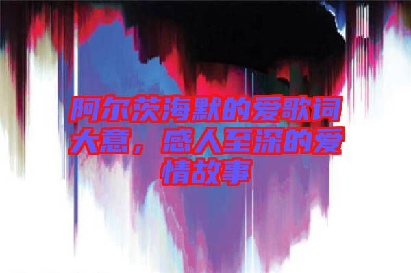 阿爾茨海默的愛歌詞大意，感人至深的愛情故事