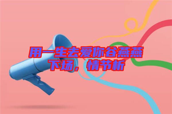 用一生去愛你谷燕燕下場(chǎng)，情節(jié)析