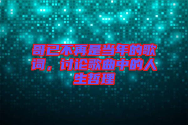 哥已不再是當(dāng)年的歌詞，討論歌曲中的人生哲理