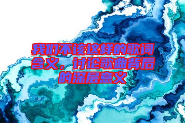 我們不該這樣的歌詞含義，討論歌曲背后的深層意義