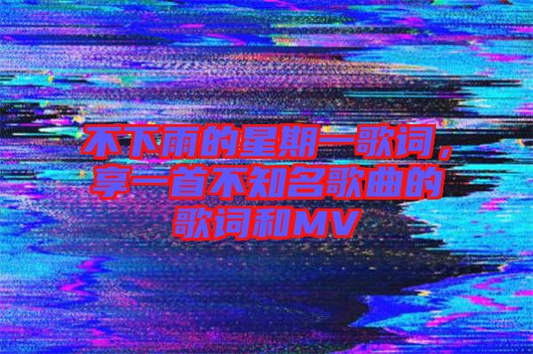 不下雨的星期一歌詞，享一首不知名歌曲的歌詞和MV