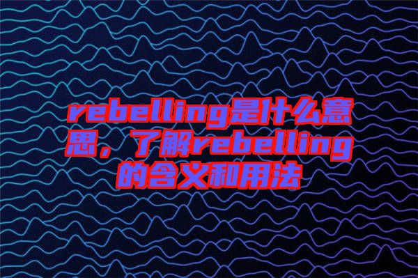 rebelling是什么意思，了解rebelling的含義和用法