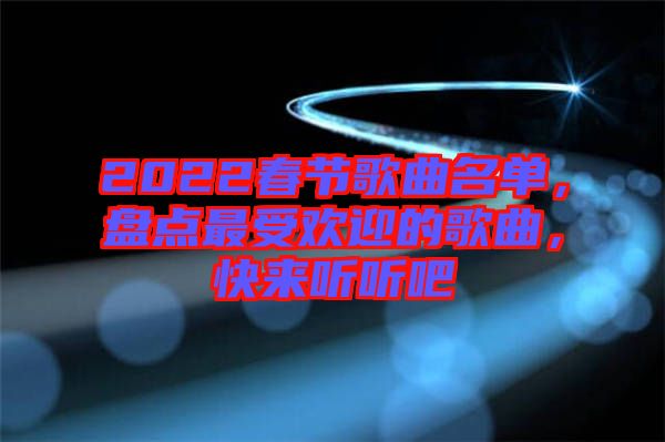 2022春節(jié)歌曲名單，盤點最受歡迎的歌曲，快來聽聽吧