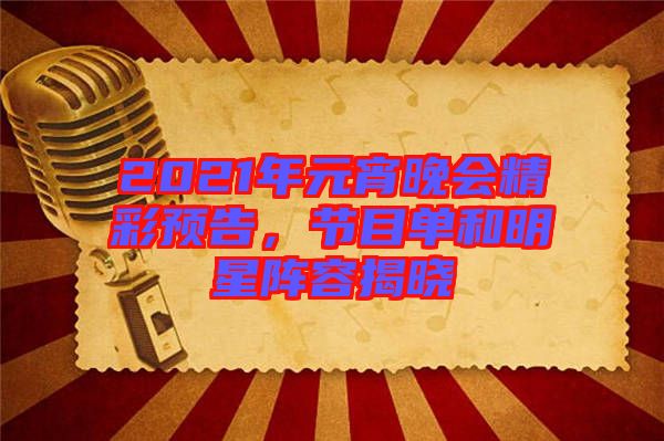 2021年元宵晚會精彩預(yù)告，節(jié)目單和明星陣容揭曉