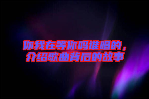 你我在等你嗎誰唱的，介紹歌曲背后的故事