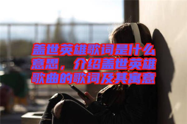 蓋世英雄歌詞是什么意思，介紹蓋世英雄歌曲的歌詞及其寓意