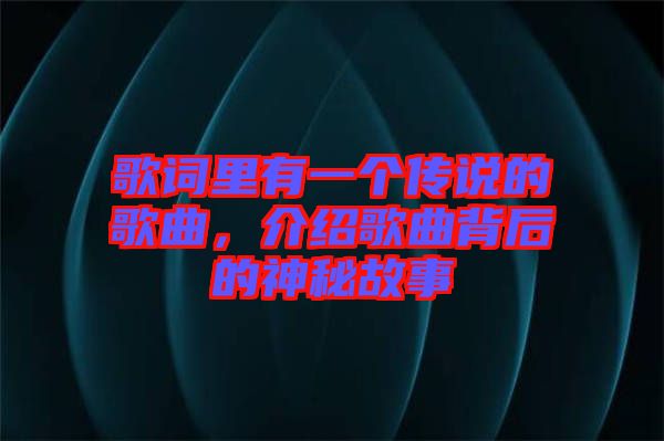 歌詞里有一個(gè)傳說的歌曲，介紹歌曲背后的神秘故事