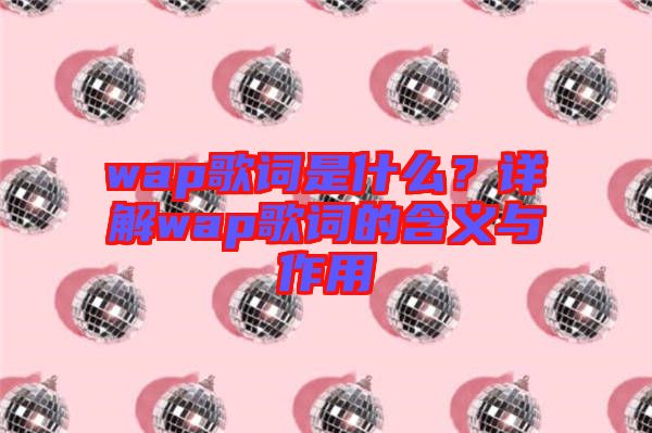 wap歌詞是什么？詳解wap歌詞的含義與作用