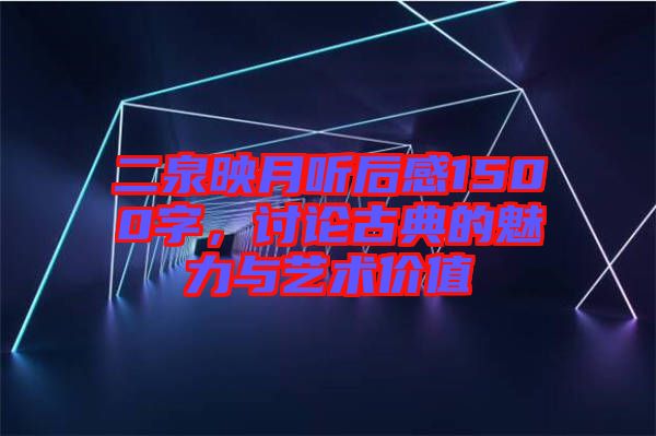 二泉映月聽后感1500字，討論古典的魅力與藝術(shù)價(jià)值