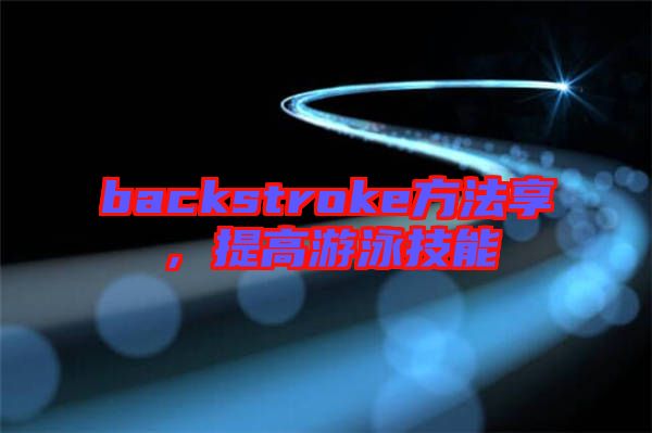 backstroke方法享，提高游泳技能