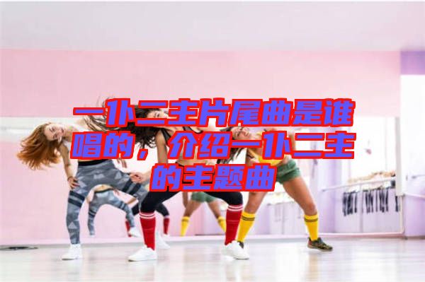 一仆二主片尾曲是誰唱的，介紹一仆二主的主題曲