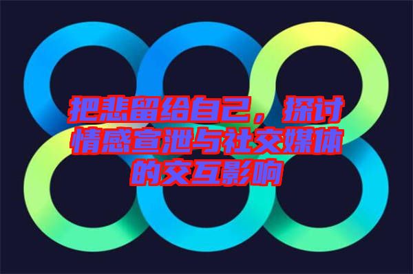 把悲留給自己，探討情感宣泄與社交媒體的交互影響