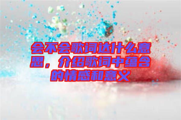 會不會歌詞達什么意思，介紹歌詞中蘊含的情感和意義