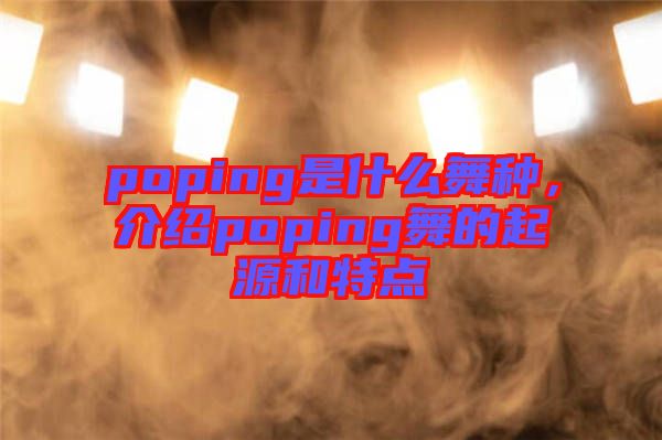 poping是什么舞種，介紹poping舞的起源和特點(diǎn)