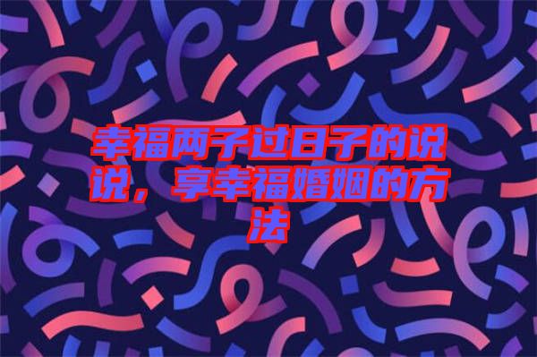 幸福兩子過日子的說說，享幸?；橐龅姆椒? width=