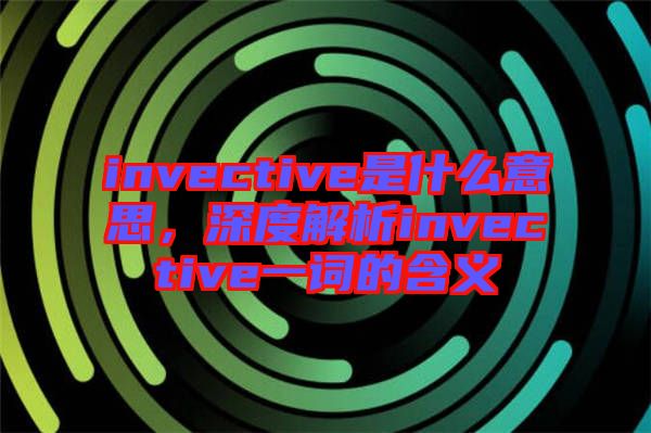 invective是什么意思，深度解析invective一詞的含義