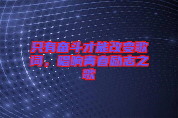 只有奮斗才能改變歌詞，唱響青春勵志之歌