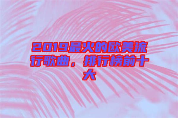 2019最火的歐美流行歌曲，排行榜前十大