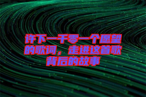 許下一千零一個(gè)愿望的歌詞，走進(jìn)這首歌背后的故事