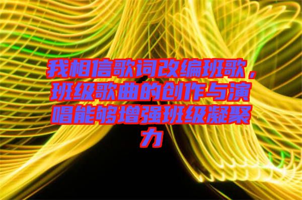 我相信歌詞改編班歌，班級歌曲的創(chuàng)作與演唱能夠增強班級凝聚力