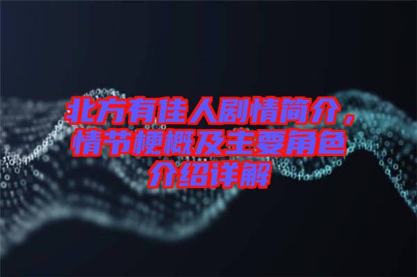 北方有佳人劇情簡介，情節(jié)梗概及主要角色介紹詳解