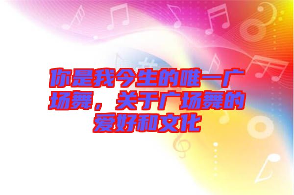 你是我今生的唯一廣場舞，關(guān)于廣場舞的愛好和文化