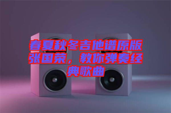 春夏秋冬吉他譜原版張國(guó)榮，教你彈奏經(jīng)典歌曲