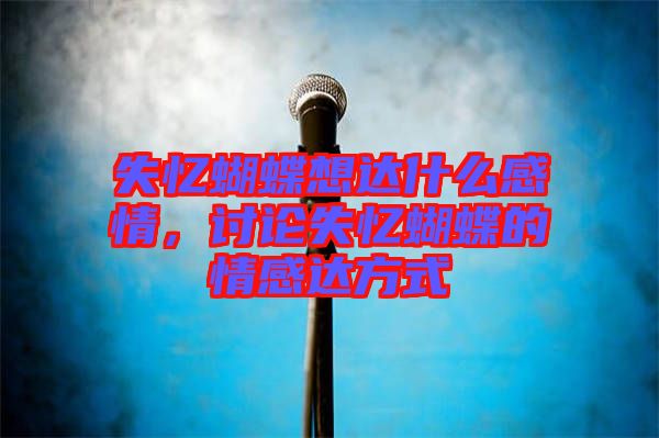 失憶蝴蝶想達(dá)什么感情，討論失憶蝴蝶的情感達(dá)方式