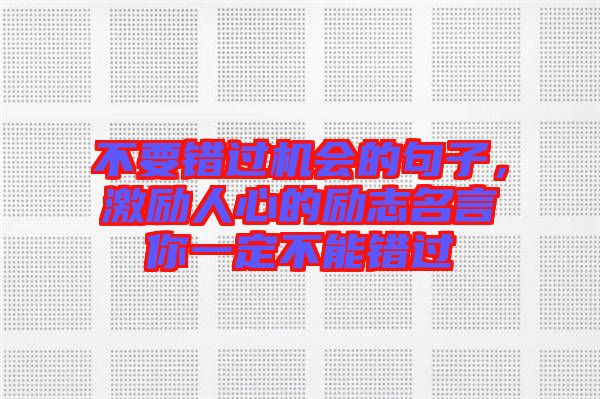 不要錯過機(jī)會的句子，激勵人心的勵志名言你一定不能錯過