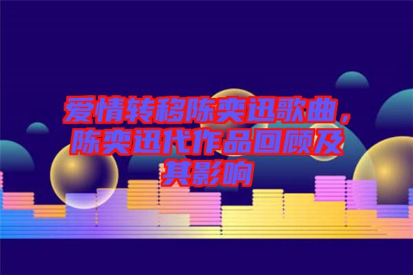 愛情轉(zhuǎn)移陳奕迅歌曲，陳奕迅代作品回顧及其影響