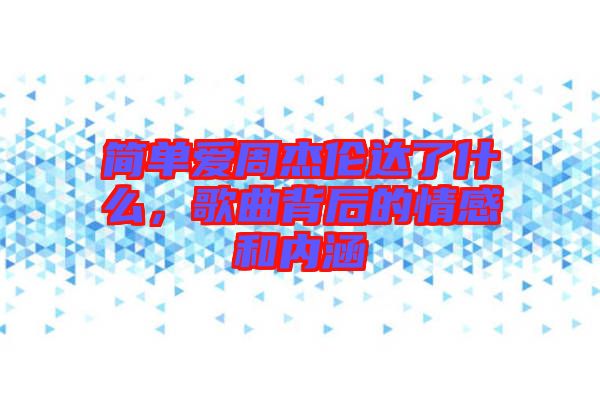 簡單愛周杰倫達了什么，歌曲背后的情感和內(nèi)涵