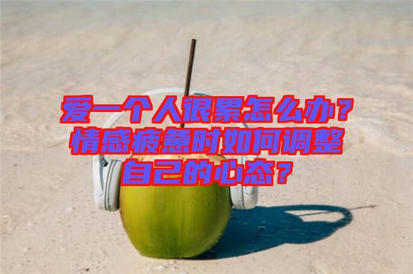 愛一個人很累怎么辦？情感疲憊時如何調(diào)整自己的心態(tài)？