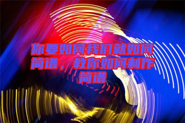 你要如何我們就如何簡(jiǎn)譜，教你如何制作簡(jiǎn)譜