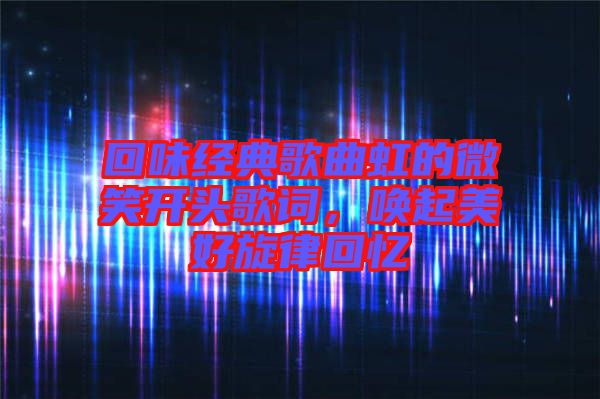 回味經典歌曲虹的微笑開頭歌詞，喚起美好旋律回憶