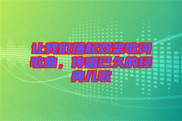 讓我們蕩起雙槳歌詞歌曲，傳唱已久的經(jīng)典兒歌