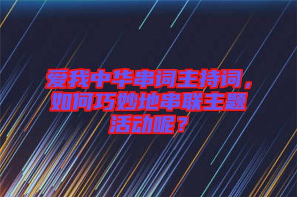 愛(ài)我中華串詞主持詞，如何巧妙地串聯(lián)主題活動(dòng)呢？