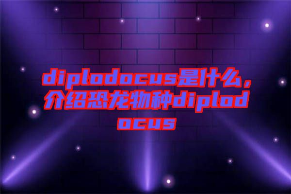 diplodocus是什么，介紹恐龍物種diplodocus