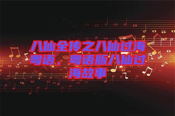 八仙全傳之八仙過?；浾Z，粵語版八仙過海故事