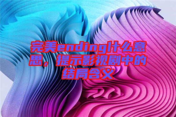 完美ending什么意思，提示影視劇中的結(jié)局含義