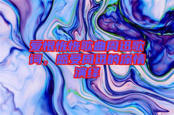 愛(ài)恨恢恢歌曲周迅歌詞，感受周迅的深情演繹