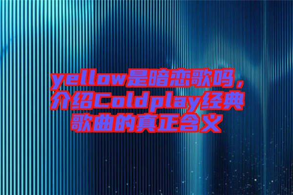 yellow是暗戀歌嗎，介紹Coldplay經(jīng)典歌曲的真正含義