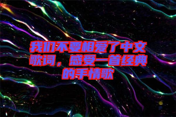 我們不要相愛了中文歌詞，感受一首經(jīng)典的手情歌