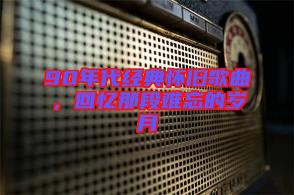 90年代經(jīng)典懷舊歌曲，回憶那段難忘的歲月