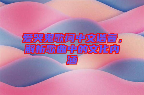 愛哭鬼歌詞中文諧音，解析歌曲中的文化內(nèi)涵