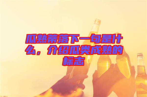 瓜熟蒂落下一句是什么，介紹瓜類(lèi)成熟的標(biāo)志